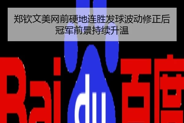 郑钦文美网前硬地连胜发球波动修正后冠军前景持续升温